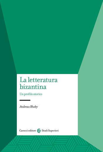La letteratura bizantina. Un profilo storico - Andreas Rhoby - Libro Carocci 2022, Studi superiori | Libraccio.it