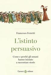 L'istinto persuasivo. Come e perché gli umani hanno iniziato a raccontare storie