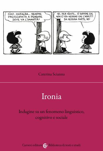 Ironia. Indagine su un fenomeno linguistico, cognitivo e sociale - Caterina Scianna - Libro Carocci 2022, Biblioteca di testi e studi | Libraccio.it