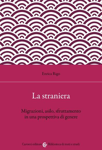 La straniera. Migrazioni, asilo, sfruttamento in una prospettiva di genere - Enrica Rigo - Libro Carocci 2022, Biblioteca di testi e studi | Libraccio.it