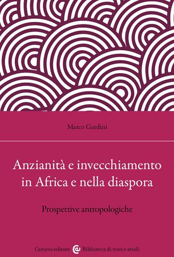 Anzianità e invecchiamento in Africa e nella diaspora. Prospettive antropologiche - Marco Gardini - Libro Carocci 2023, Biblioteca di testi e studi | Libraccio.it