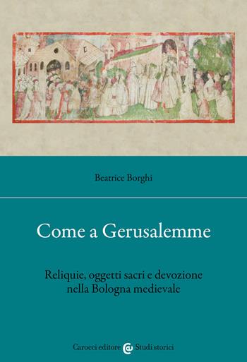 Come a Gerusalemme. Reliquie, oggetti sacri e devozione nella Bologna medievale - Beatrice Borghi - Libro Carocci 2022, Studi storici Carocci | Libraccio.it