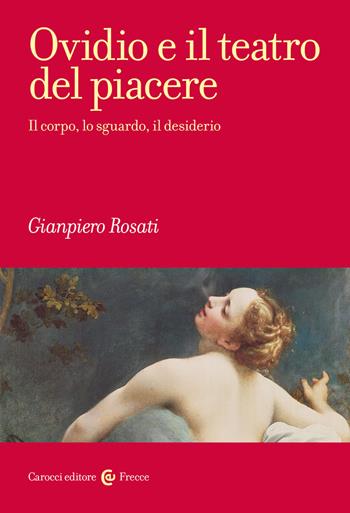 Ovidio e il teatro del piacere. Il corpo, lo sguardo, il desiderio - Gianpiero Rosati - Libro Carocci 2022, Frecce | Libraccio.it