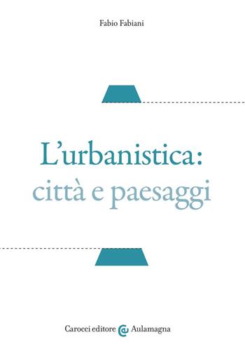 L' urbanistica: città e paesaggi - Fabio Fabiani - Libro Carocci 2022, Aulamagna | Libraccio.it
