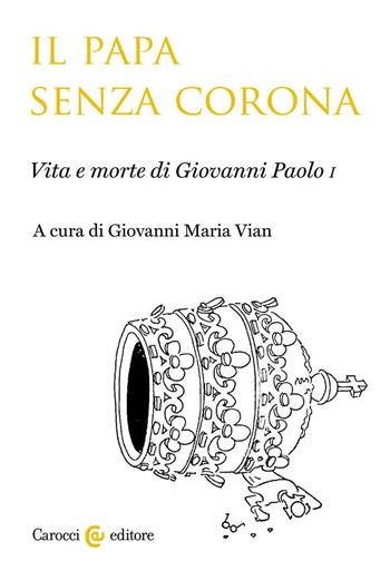 Il papa senza corona. Vita e morte di Giovanni Paolo I - Giovanni Maria Vian - Libro Carocci 2022, Studi storici Carocci | Libraccio.it