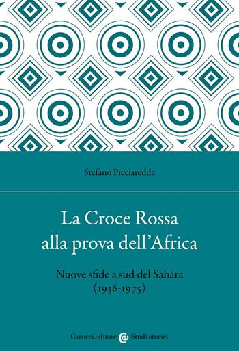 La Croce Rossa alla prova dell'Africa. Nuove sfide a sud del Sahara (1936-1975) - Stefano Picciaredda - Libro Carocci 2022, Studi storici Carocci | Libraccio.it