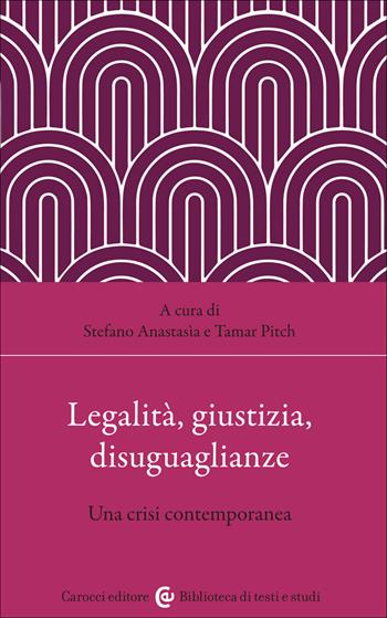 Legalità, giustizia, disuguaglianze. Una crisi contemporanea - Tamar Pitch, Stefano Anastasia - Libro Carocci 2022, Biblioteca di testi e studi | Libraccio.it