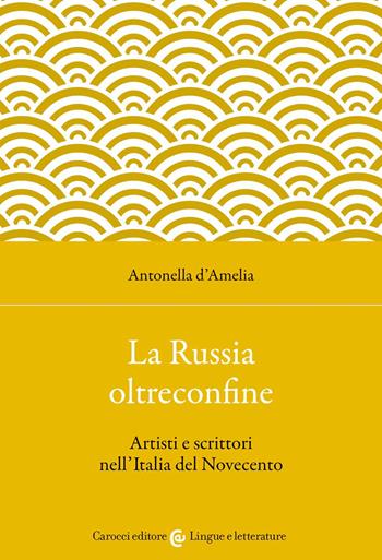 La Russia oltreconfine. Artisti e scrittori nell'Italia del Novecento - Antonella D'Amelia - Libro Carocci 2022, Lingue e letterature Carocci | Libraccio.it