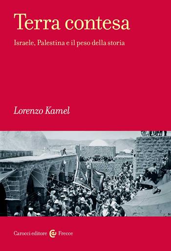 Terra contesa. Israele, Palestina e il peso della storia - Lorenzo Kamel - Libro Carocci 2022, Frecce | Libraccio.it