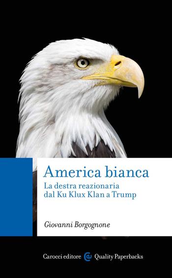 America bianca. La destra reazionaria dal Ku Klux Klan a Trump - Giovanni Borgognone - Libro Carocci 2022, Quality paperbacks | Libraccio.it