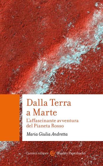 Dalla Terra a Marte. L'affascinante avventura del Pianeta Rosso - Maria Giulia Andretta - Libro Carocci 2022, Quality paperbacks | Libraccio.it