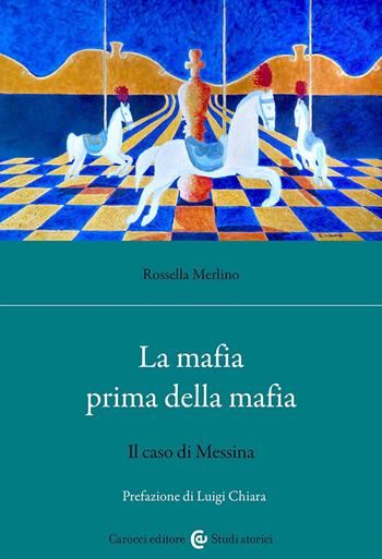 La mafia prima della mafia. Il caso di Messina - Rossella Merlino - Libro Carocci 2023, Studi storici Carocci | Libraccio.it