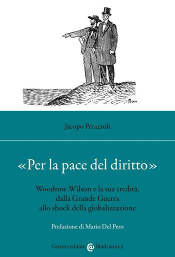 «Per la pace del diritto». Woodrow Wilson e la sua eredità, dalla Grande Guerra allo shock della globalizzazione - Jacopo Perazzoli - Libro Carocci 2022, Studi storici Carocci | Libraccio.it