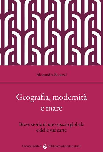 Geografia, modernità e mare. Breve storia di uno spazio globale e delle sue carte - Alessandra Bonazzi - Libro Carocci 2022, Biblioteca di testi e studi | Libraccio.it