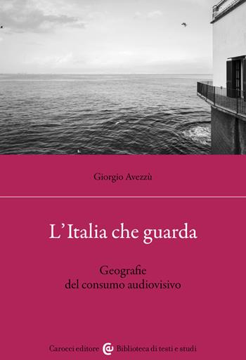 L'Italia che guarda. Geografie del consumo audiovisivo - Giorgio Avezzù - Libro Carocci 2023, Biblioteca di testi e studi | Libraccio.it