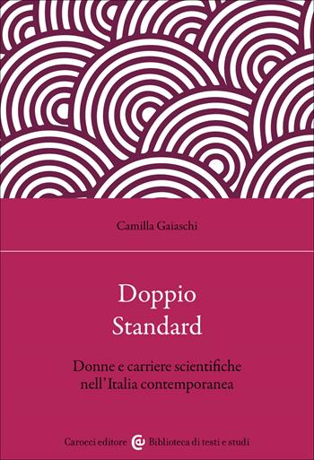 Doppio standard. Donne e carriere scientifiche nell'Italia contemporanea - Camilla Gaiaschi - Libro Carocci 2022, Biblioteca di testi e studi | Libraccio.it
