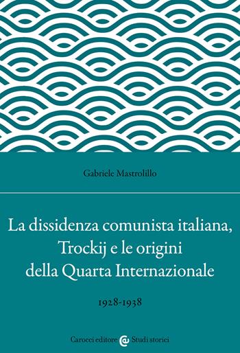 La dissidenza comunista italiana, Trockij e le origini della Quarta Internazionale. 1928-1938 - Gabriele Mastrolillo - Libro Carocci 2022, Studi storici Carocci | Libraccio.it