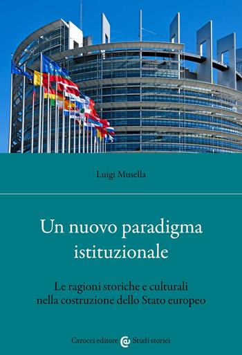 Un nuovo paradigma istituzionale. Le ragioni storiche e culturali nella costruzione dello Stato europeo - Luigi Musella - Libro Carocci 2022, Studi storici Carocci | Libraccio.it