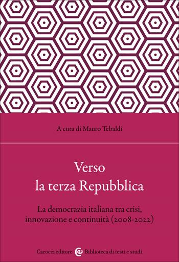 Verso la terza Repubblica. La democrazia italiana tra crisi, innovazione e continuità (2008-2022) - Mauro Tebaldi - Libro Carocci 2022, Biblioteca di testi e studi | Libraccio.it