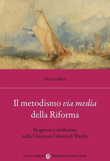Il metodismo «via media» della Riforma. Progresso e tradizione nella «Christian Library» di Wesley - Maria Fallica - Libro Carocci 2022, Biblioteca di testi e studi | Libraccio.it