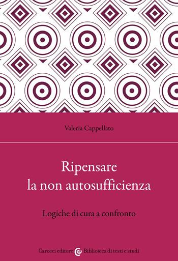 Ripensare la non autosufficienza. Logiche di cura a confronto - Valeria Cappellato - Libro Carocci 2022, Biblioteca di testi e studi | Libraccio.it
