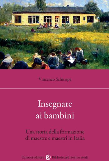 Insegnare ai bambini. Una storia della formazione di maestre e maestri in Italia - Vincenzo Schirripa - Libro Carocci 2023, Biblioteca di testi e studi | Libraccio.it