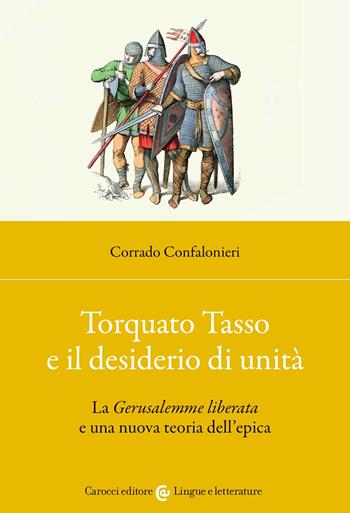 Torquato Tasso e il desiderio di unità. La «Gerusalemme liberata» e una nuova teoria dell'epica - Corrado Confalonieri - Libro Carocci 2022, Lingue e letterature Carocci | Libraccio.it