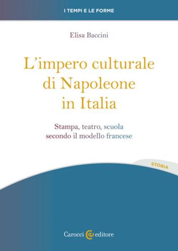 L'impero culturale di Napoleone in Italia. Stampa, teatro, scuola secondo il modello francese - Elisa Baccini - Libro Carocci 2023, I tempi e le forme | Libraccio.it