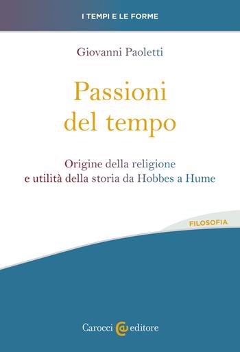 Passioni del tempo. Origine della religione e utilità della storia da Hobbes a Hume - Giovanni Paoletti - Libro Carocci 2023, I tempi e le forme | Libraccio.it
