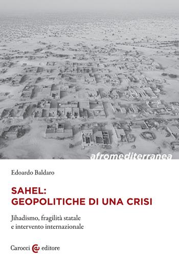 Sahel: geopolitiche di una crisi. Jihadismo, fragilità statale e intervento internazionale - Edoardo Baldaro - Libro Carocci 2022, Biblioteca di testi e studi | Libraccio.it