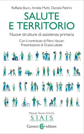 Salute e territorio. Nuove strutture di assistenza primaria - Raffaela Bucci, Amelia Mutti, Daniela Pedrini - Libro Carocci 2022, Biblioteca di testi e studi. Manuali tecnici S.I.A.I.S. | Libraccio.it