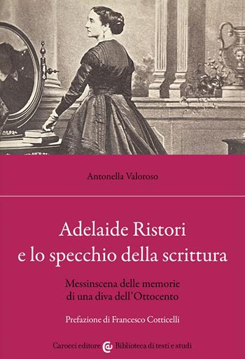 Adelaide Ristori e lo specchio della scrittura. Messinscena delle memorie di una diva dell'Ottocento - Antonella Valoroso - Libro Carocci 2022, Biblioteca di testi e studi | Libraccio.it