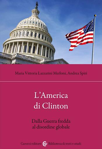 L'America di Clinton. Dalla Guerra fredda al disordine globale - Maria Vittoria Lazzarini Merloni, Andrea Spiri - Libro Carocci 2023, Biblioteca di testi e studi | Libraccio.it