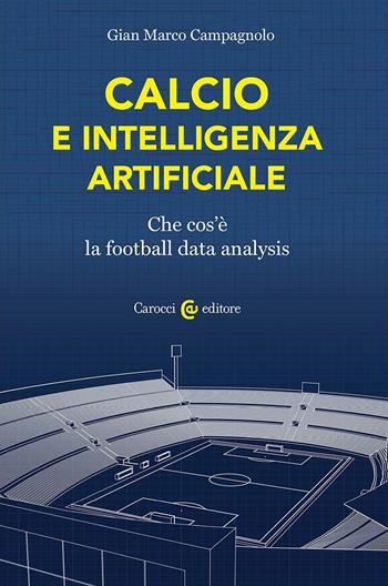 Calcio e intelligenza artificiale. Che cos'è la football data analysis - Gian Marco Campagnolo - Libro Carocci 2024, Biblioteca di testi e studi | Libraccio.it
