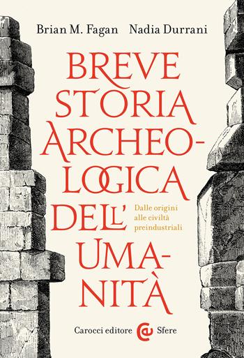 Breve storia archeologica dell'umanità. Dalle origini alle civiltà preindustriali - Brian Murray Fagan, Nadia Durrani - Libro Carocci 2023, Le sfere | Libraccio.it