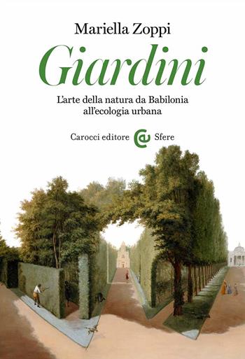 Giardini. L'arte della natura da Babilonia all'ecologia urbana - Mariella Zoppi - Libro Carocci 2023, Le sfere | Libraccio.it