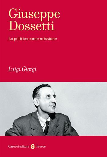 Giuseppe Dossetti. La politica come missione - Luigi Giorgi - Libro Carocci 2023, Frecce | Libraccio.it