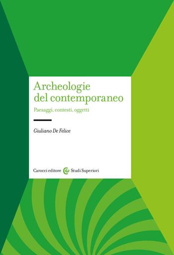 Archeologie del contemporaneo. Paesaggi, contesti, oggetti - Giuliano De Felice - Libro Carocci 2023, Studi superiori | Libraccio.it
