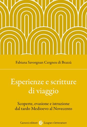 Esperienze e scritture di viaggio. Scoperte, evasione e istruzione dal tardo Medioevo al Novecento - Fabiana Savorgnan Cergneu di Brazzà - Libro Carocci 2023, Lingue e letterature Carocci | Libraccio.it