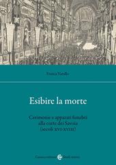 Esibire la morte. Cerimonie e apparati funebri alla corte dei Savoia (secoli XVI-XVIII)