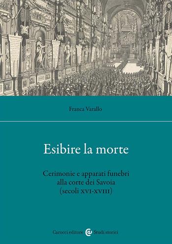 Esibire la morte. Cerimonie e apparati funebri alla corte dei Savoia (secoli XVI-XVIII) - Franca Varallo - Libro Carocci 2025, Studi storici Carocci | Libraccio.it
