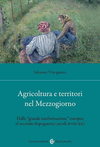 Agricoltura e territori nel Mezzogiorno. Dalla «grande trasformazione» europea al secondo dopoguerra (secoli XVIII-XX) - Salvatore Vinciguerra - Libro Carocci 2023, Studi storici Carocci | Libraccio.it