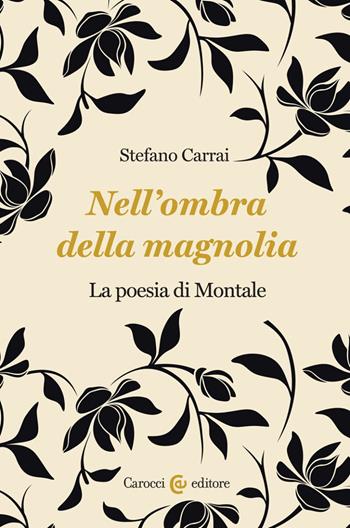 Nell'ombra della magnolia. La poesia di Montale - Stefano Carrai - Libro Carocci 2023, Lingue e letterature Carocci | Libraccio.it