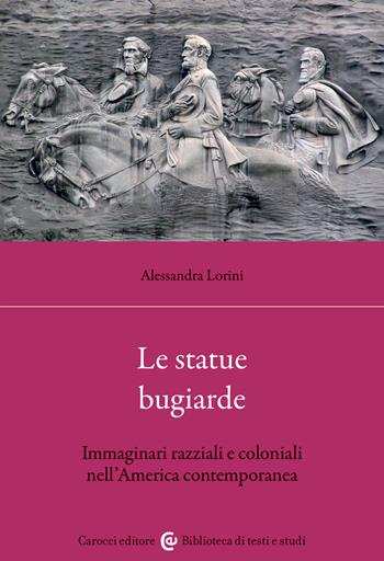 Le statue bugiarde. Immaginari razziali e coloniali nell'America contemporanea - Alessandra Lorini - Libro Carocci 2023, Biblioteca di testi e studi | Libraccio.it