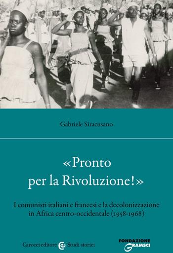«Pronto per la Rivoluzione!». I comunisti italiani e francesi e la decolonizzazione in Africa centro-occidentale (1958-1968) - Gabriele Siracusano - Libro Carocci 2023, Studi storici Carocci | Libraccio.it