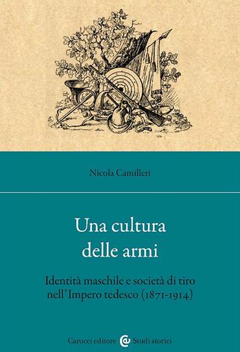 Una cultura delle armi. Identità maschile e società di tiro nell'Impero tedesco (1871-1914) - Nicola Camilleri - Libro Carocci 2024, Studi storici Carocci | Libraccio.it