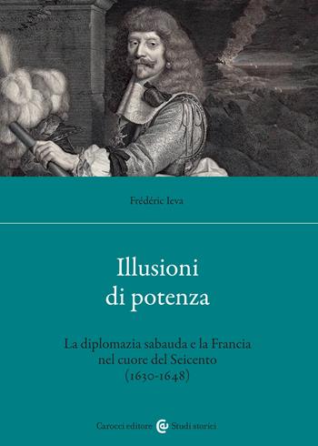 Illusioni di potenza. La diplomazia sabauda e la Francia nel cuore del Seicento (1630-1648) - Frédéric Ieva - Libro Carocci 2023, Studi storici Carocci | Libraccio.it