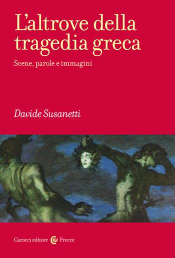 L'altrove della tragedia greca. Scene, parole e immagini - Davide Susanetti - Libro Carocci 2023, Frecce | Libraccio.it