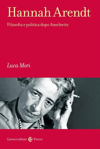 Hannah Arendt. Filosofia e politica dopo Auschwitz - Luca Mori - Libro Carocci 2023, Frecce | Libraccio.it