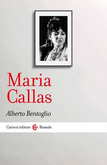 Maria Callas - Alberto Bentoglio - Libro Carocci 2023, Le bussole | Libraccio.it